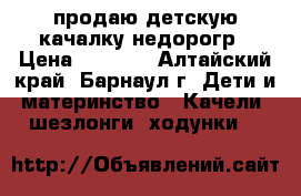 продаю детскую качалку недорогр › Цена ­ 1 600 - Алтайский край, Барнаул г. Дети и материнство » Качели, шезлонги, ходунки   